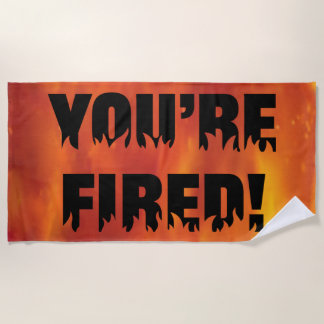 BEACH TOWEL - YOU'RE FIRED!