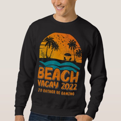 Beach Vacay 2022  Id Rather Be Gaming Sweatshirt