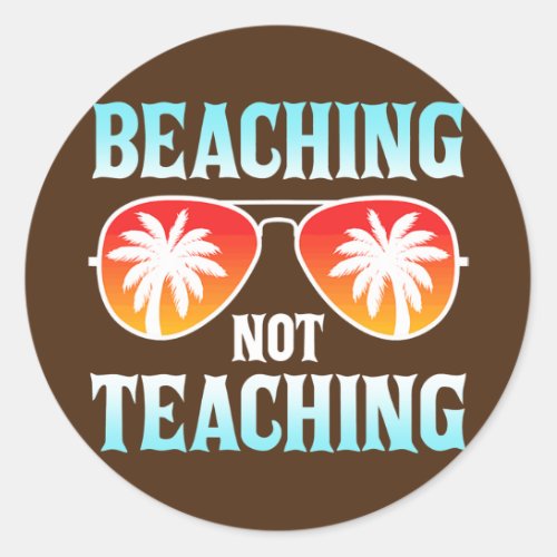 Beaching Not Teaching Funny Teacher Beach Classic Round Sticker