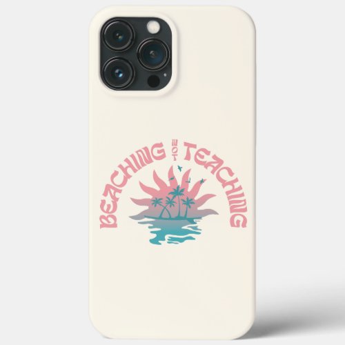 Beaching Not Teaching Funny Teacher Summer Break iPhone 13 Pro Max Case