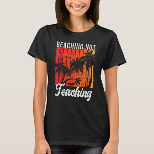 Beaching Not Teaching Summer Teacher Break Vacatio T_Shirt