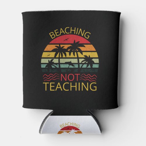 Beaching Not Teaching_Teacher_Beach_Funny Can Cooler