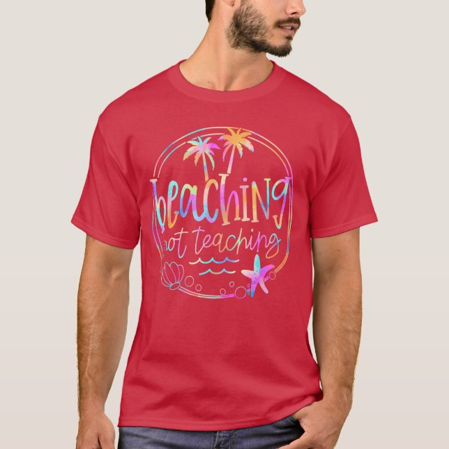 Beaching Not Teaching Tie Dye Summer Teacher Beach T-Shirt (Front)