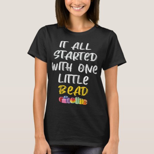 Beadwork Started with Bead Jewelry Maker Beading T_Shirt