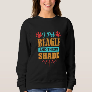 Beagle Dog  I Pet Beagle And Throw Shade Sweatshirt