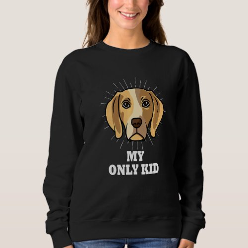 Beagle Is My Only Kid  Beagle Mom Sweatshirt