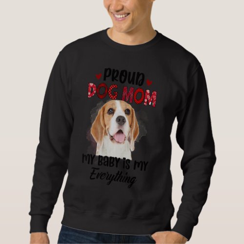 Beagle Proud Dog Mom Ever My Baby Is My Everything Sweatshirt
