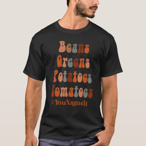 Beans Greens Potatoes Tomatoes You Name it Fall Th T_Shirt