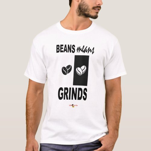 Beans Means Grinds BW T_shirt