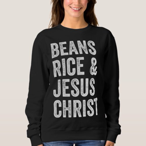 Beans Rice and Jesus Christ Funny Sweatshirt