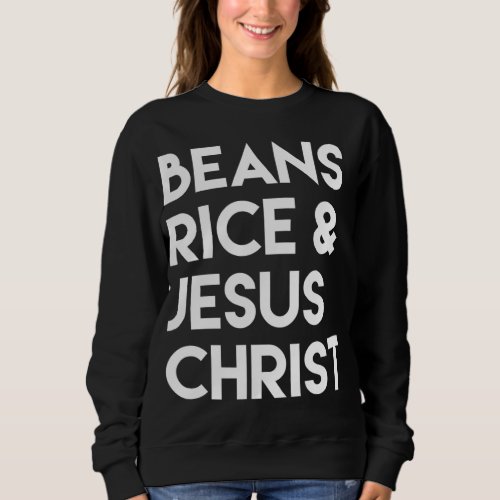 Beans Rice  Jesus Christ Sweatshirt