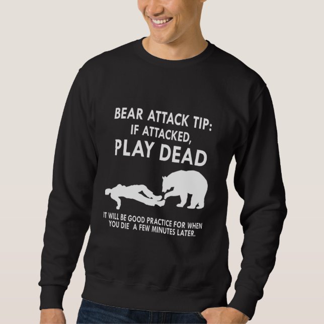 Bear Attack Tip If Attacked Play Dead It Will Be G Sweatshirt (Front)