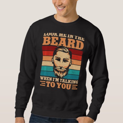 Beard Bearded Man Look Me In The Beard When Im Sweatshirt