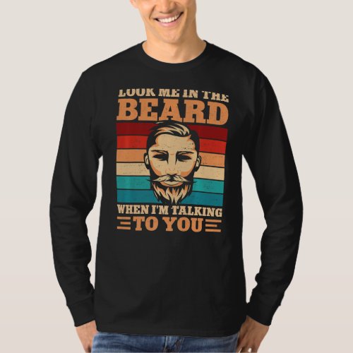 Beard Bearded Man Look Me In The Beard When Im T_Shirt