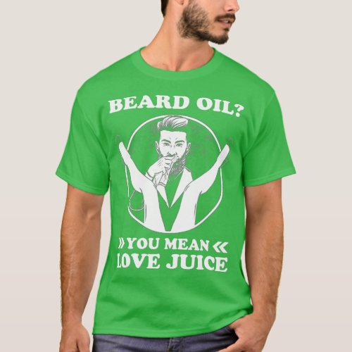 Beard Oil You Mean Love Juice  T_Shirt