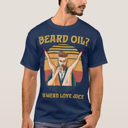 Beard Oil You Mean Love Juice Vintage Retro T_Shirt