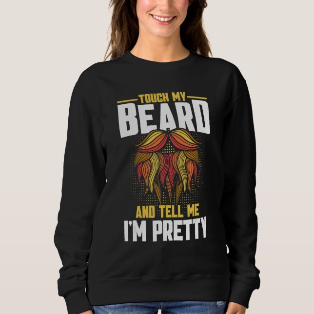 Beard Quote Touch My Beard And Tell Me I'm Pretty  Sweatshirt (Front)