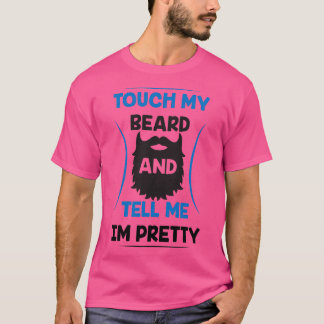Beard Touch my Beard and tel me Im pretty T-Shirt