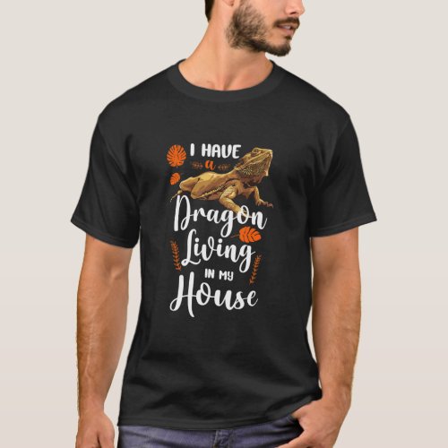 Bearded Dragon I Have A Dragon Living In My House T_Shirt