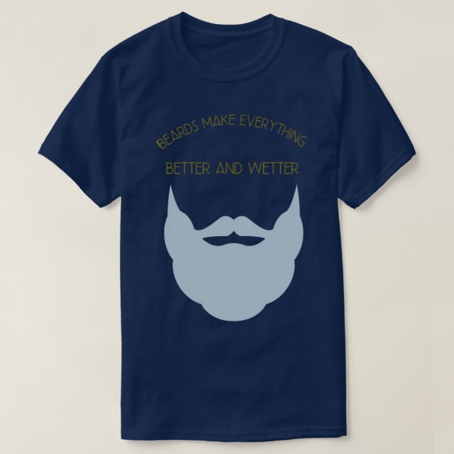 Beards Make Everything Better and Wetter 2 T-Shirt (Design Front)