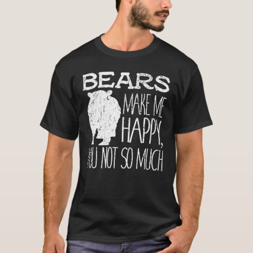 Bears Make Me Happy You Not So Much Wildlife Gift T_Shirt