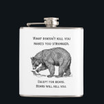 Bears Will Kill You Funny Flask<br><div class="desc">"What doesn't kill you makes you stronger. Except for bears. Bears will kill you." These words of wisdom are accompanied by a black and white illustration of a bear.</div>