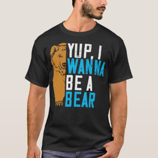 Bears Yup I Wanna Be A Bear T-Shirt