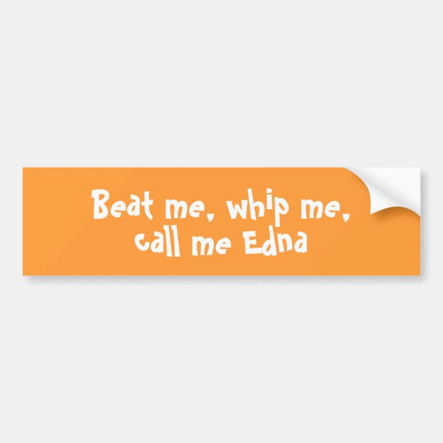 Beat me, whip me,call me Edna bumper sticker (Front)