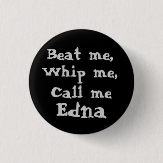 Beat me,, Whip me,, Call me, Edna button