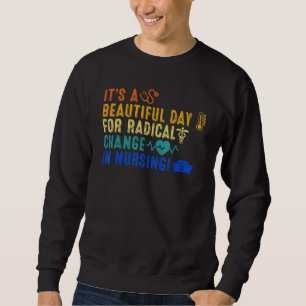 Beautiful Day For A Radical Change In Nursing Nurs Sweatshirt
