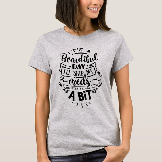 Beautiful Day to Skip My Meds and Stir Things Up T-Shirt (Front)