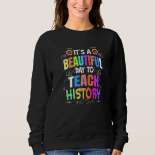 Beautiful Day to Teach History  History Teacher Sweatshirt