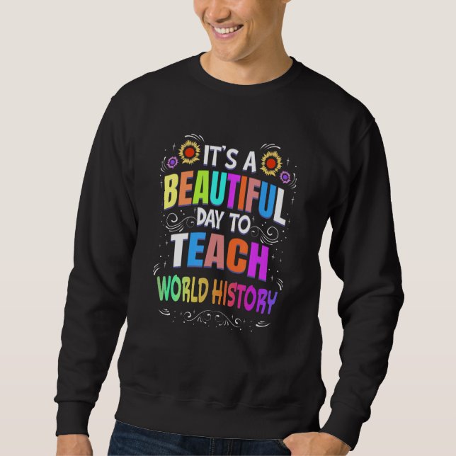Beautiful Day to Teach World History  World Histor Sweatshirt (Front)