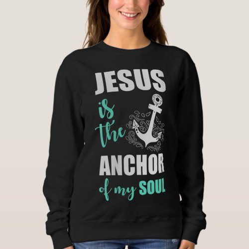 Beautiful Jesus Is The Anchor Of My Soul Sweatshirt