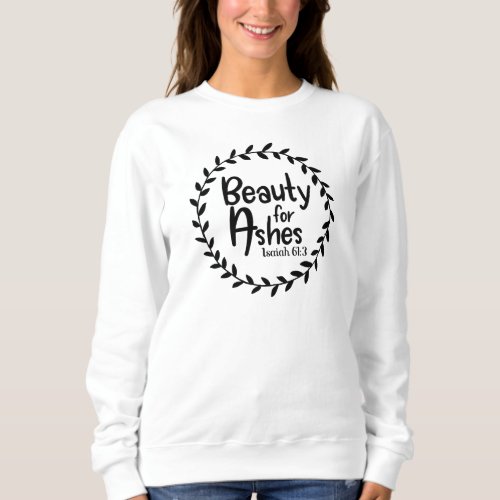 Beauty For Ashes Isaiah 613 Christian Sweatshirt