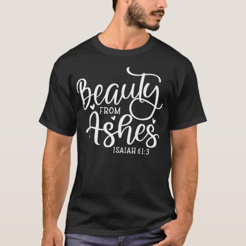 Beauty From Ashes Psalm Christian Saying Quote  T_Shirt
