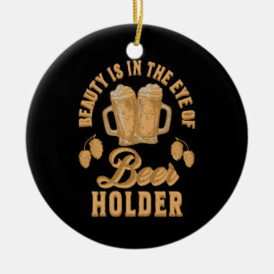 Beauty Is In The Eye of Beer Holder Ceramic Ornament