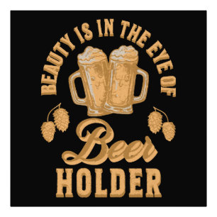 Beauty Is In The Eye of Beer Holder Photo Print