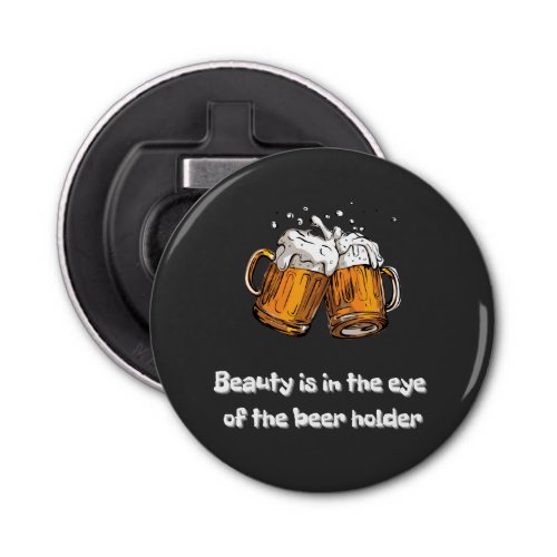 Beauty Is In The Eye Of The Beer Holder Bottle Opener