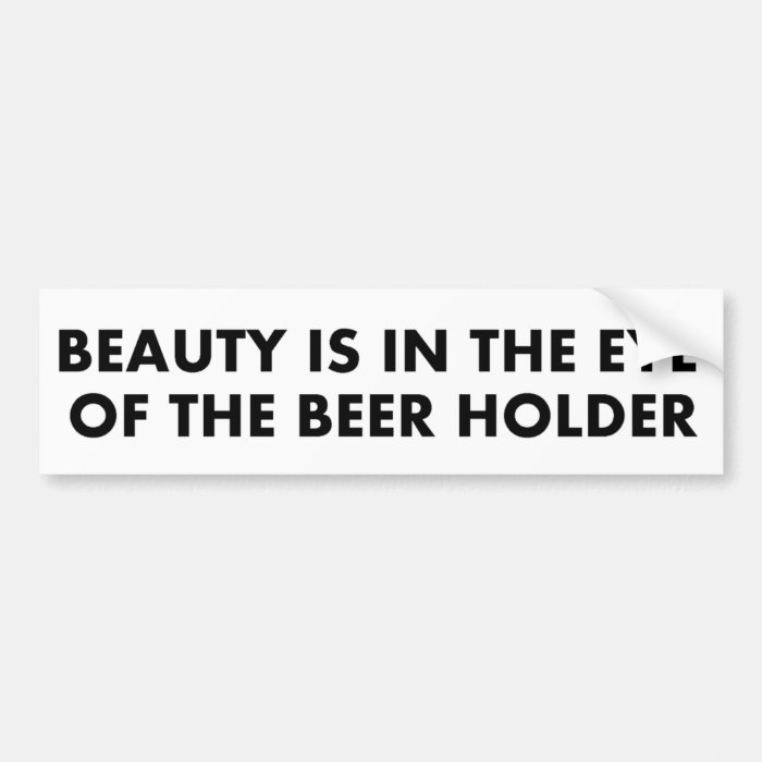 Beauty is in the eye of the beer holder bumper stickers