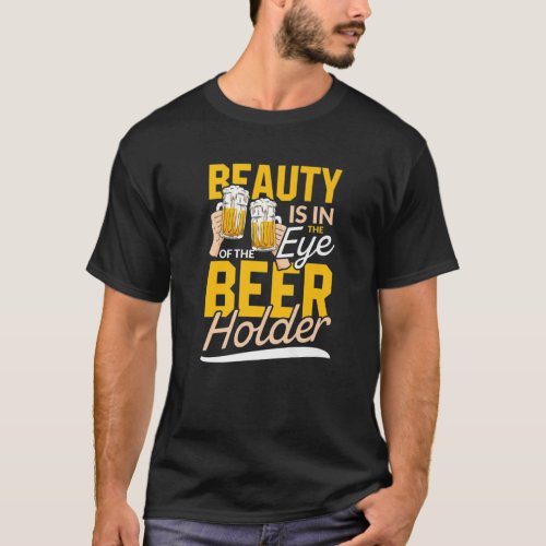 Beauty Is In The Eye Of The Beer Holder  Drinking T_Shirt