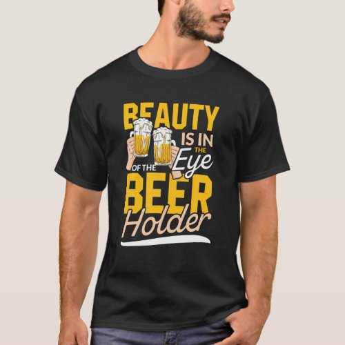 Beauty Is In The Eye Of The Beer Holder  Drinking T_Shirt