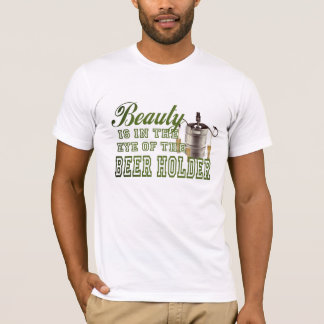 Beauty is in the eye of the Beer Holder Funny Beer T-Shirt