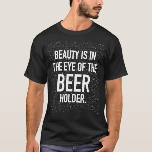 BEAUTY IS IN THE EYE OF THE BEER HOLDER T_Shirt