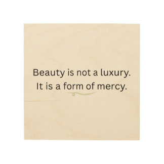 Beauty Is Not a Luxury — A Form of Mercy Quote Wood Wall Art