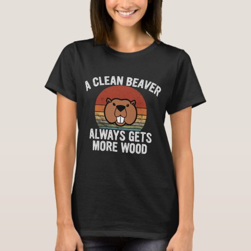 Beaver A CLEAN BEAVER ALWAYS GETS MORE WOOD GIFTS  T_Shirt