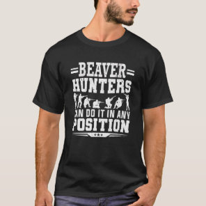 Beaver Hunters Can Do It In Any Position Beaver Hu T-Shirt