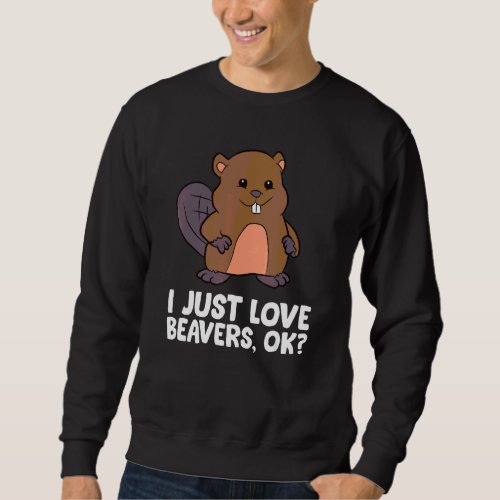 Beaver  I Just Love Beavers Ok Sweatshirt