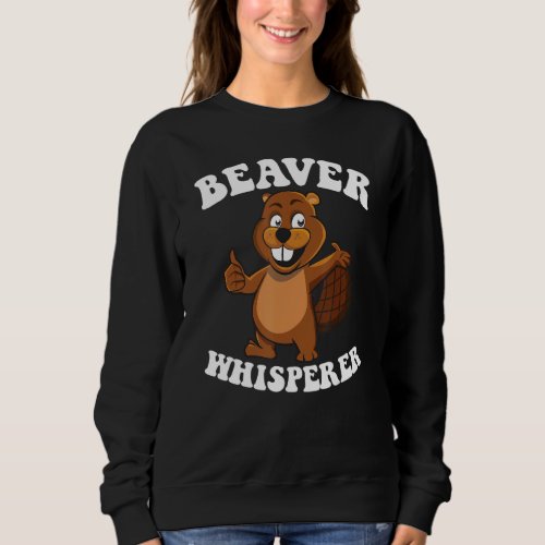 Beaver Whisperer Beaver Dam And Beaver Lumberjack  Sweatshirt