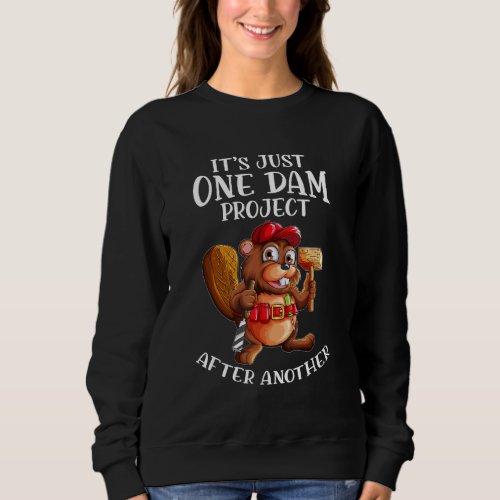 Beaver Worker Saying One Dam Project After The Oth Sweatshirt